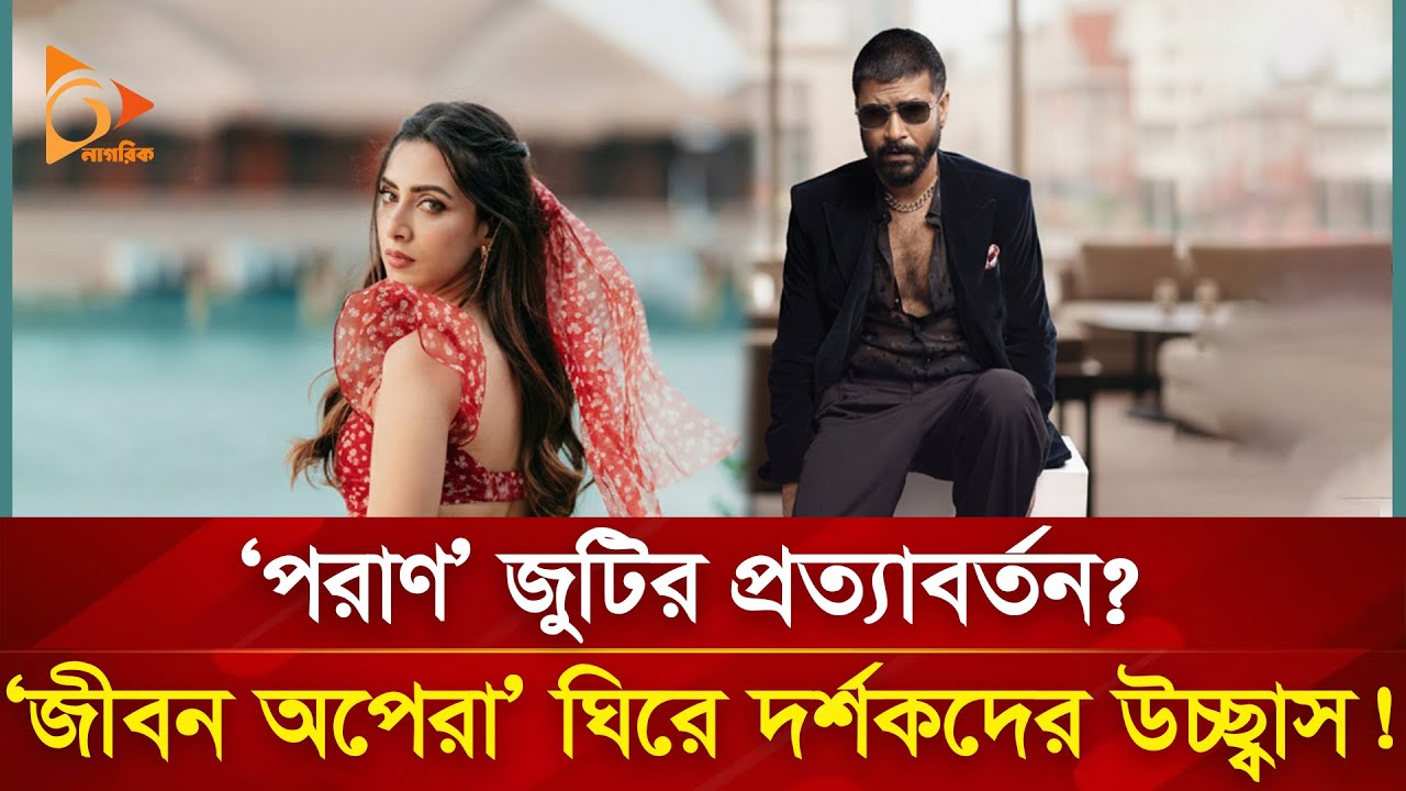 ‘পরাণ’জুটির প্রত্যাবর্তন? জীবন অপেরা’ ঘিরে দর্শকদের উচ্ছ্বাস! | Nagorik TV