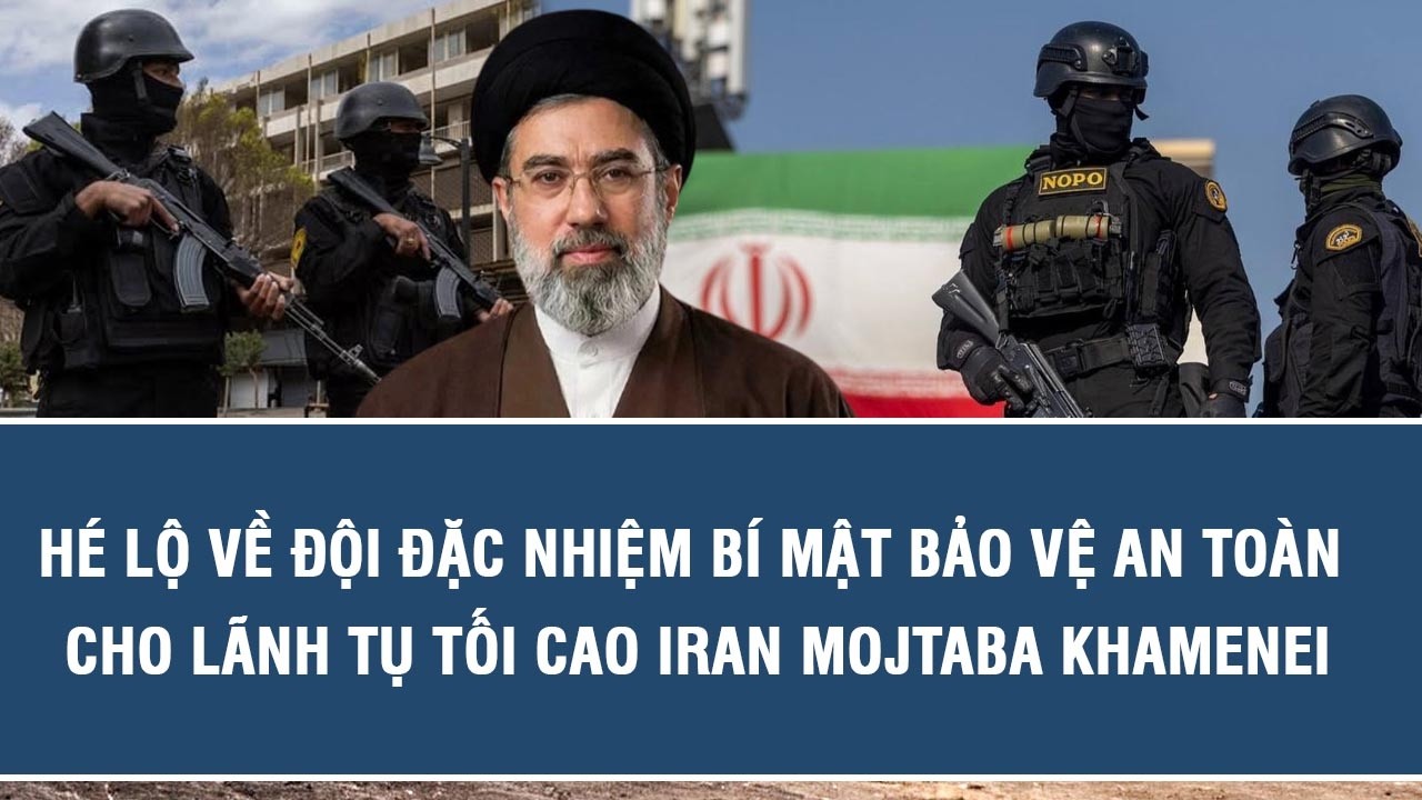 Hé lộ về đội đặc nhiệm bí mật bảo vệ an toàn cho Lãnh tụ Tối cao Iran Mojtaba Khamenei