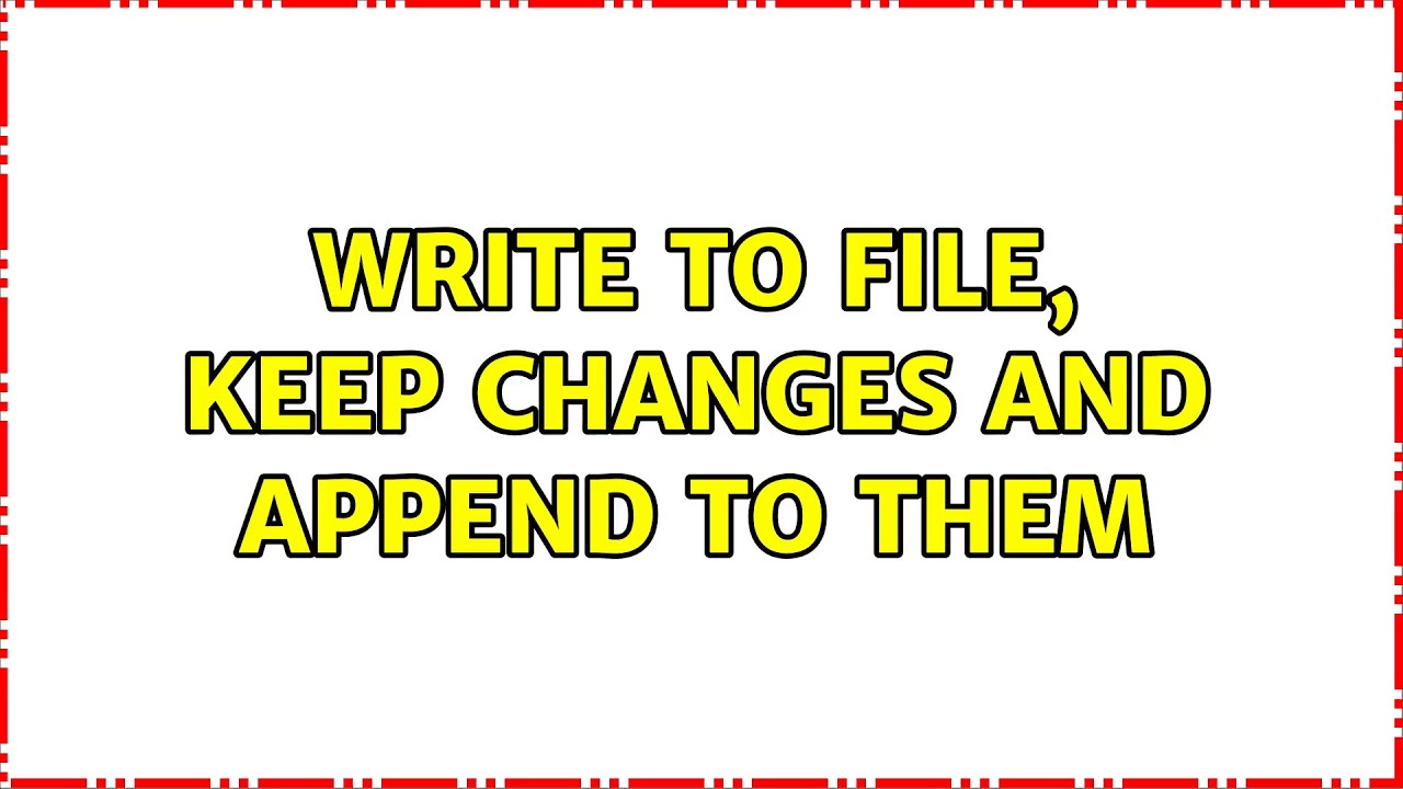 Write to file, keep changes and append to them