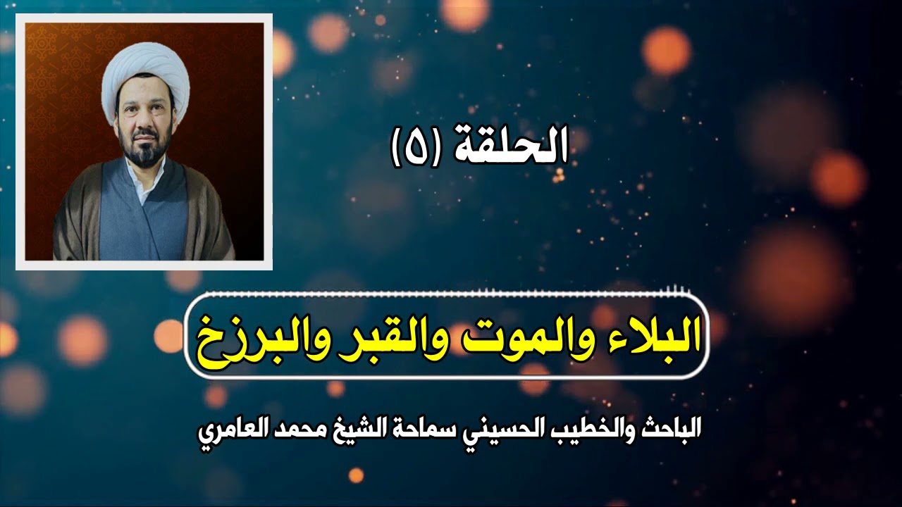 الشيخ محمد العامري || البلاء والموت والقبر والبرزخ || الجزء الاول || لحلقة (5)