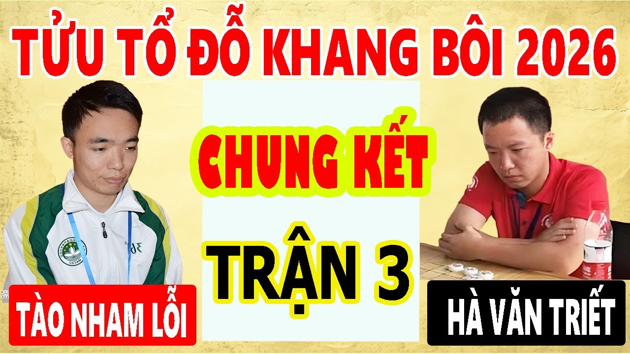CHUNG KẾT - TÀO NHAM LỖI VS HÀ VĂN TRIẾT - TỬU TỔ ĐỖ KHANG BÔI 2026 - 20p+10s - TRẬN 3