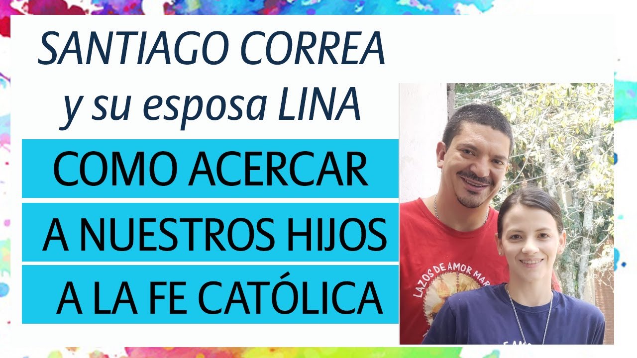 Santiago Correa y su esposa Lina nos cuentan como acercar a nuestros hijos a la fe Católica