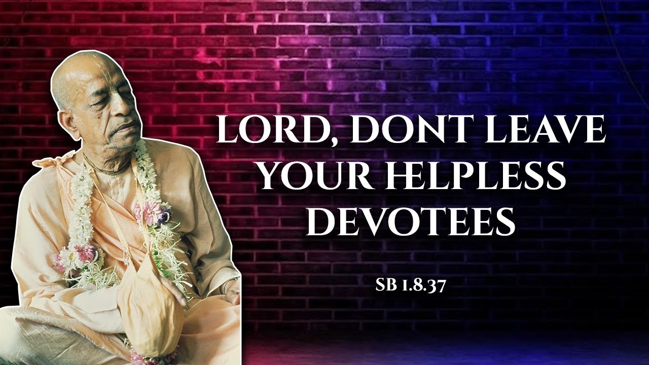 Lord, Don’t leave your helpless devotees || SB 1.8.37