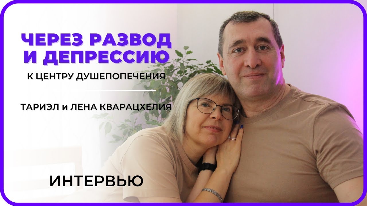 ЧЕРЕЗ РАЗВОД И ДЕПРЕССИЮ К ЦЕНТРУ ДУШЕПОПЕЧЕНИЯ | Тариэл и Елена Кварацхелия