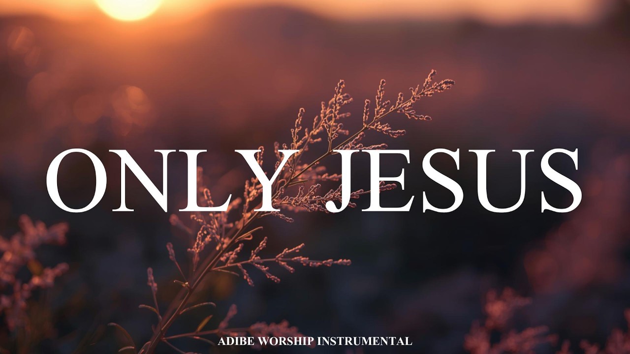 ONLY Jesus Christ – Deep Soaking Worship Instrumental | Prayer, Devotion & Quiet Time with God