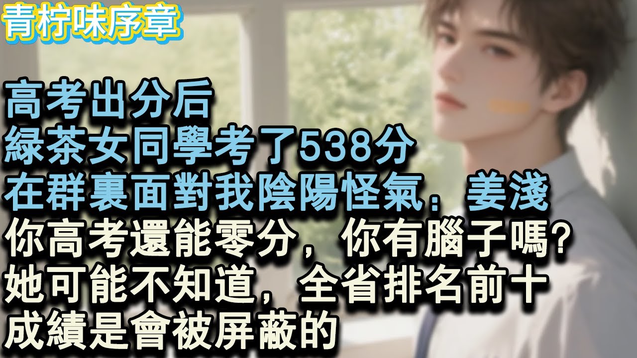 【完结爽文】高考出分後，綠茶女同學考了538分，在群裡面對我陰陽怪氣：薑淺，你高考還能零分，你有腦子嗎？她可能不知道，全省排名前十，成績是會被遮罩的。