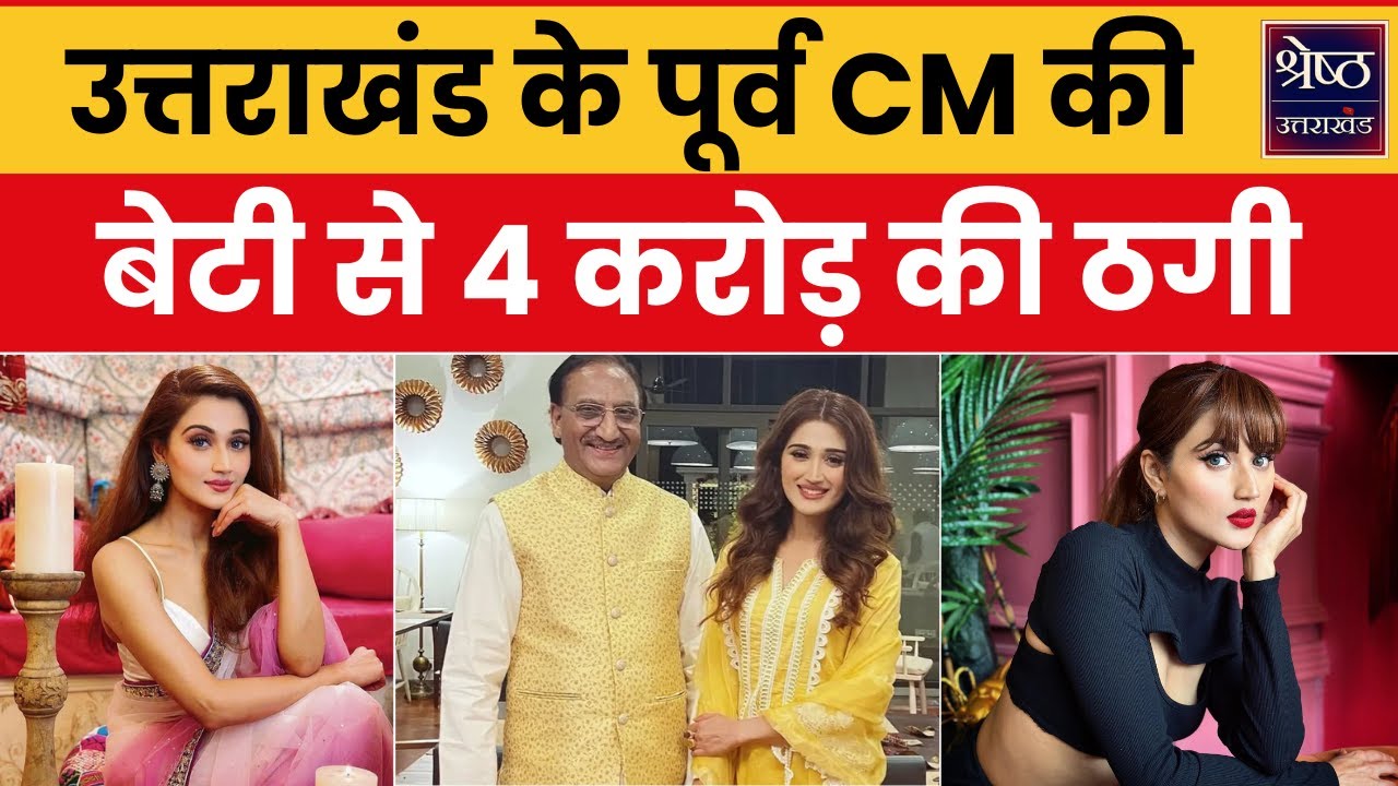 Uttarakhand ex-CM Ramesh Pokhriyal Nishank की बेटी Arushi Nishank के साथ 4 करोड़ रुपए की ठगी
