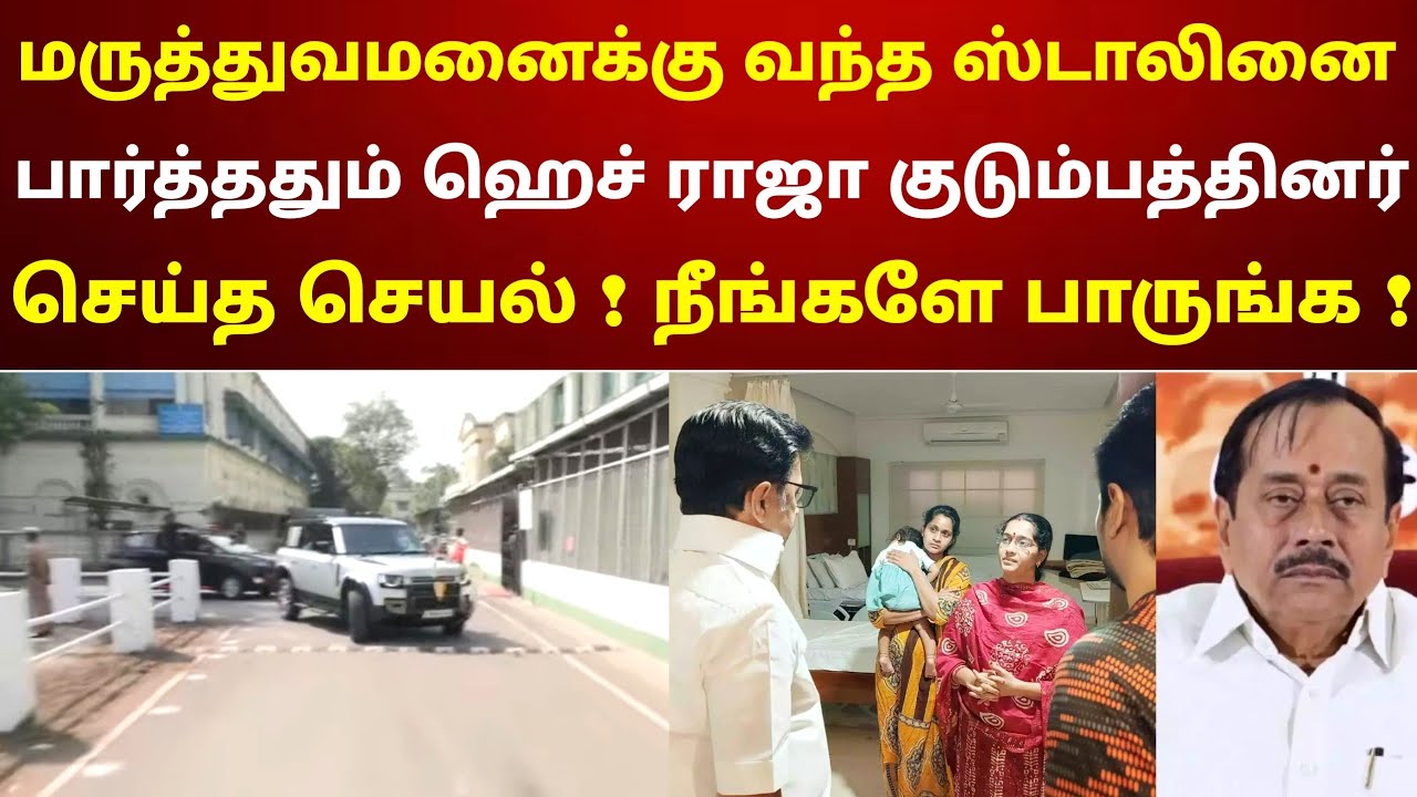 மருத்துவமனைக்கு வந்த ஸ்டாலினை பார்த்ததும் ‌ஹெச் ராஜா குடும்பத்தினர் செய்த செயல் ! நீங்களே பாருங்க !