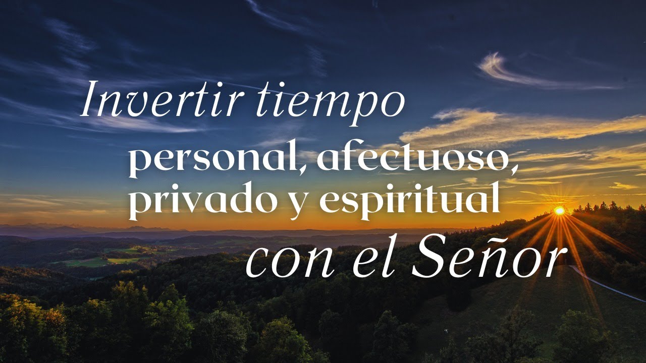 Mensaje 2: Invertir tiempo personal, afectuoso, privado y espiritual con el Señor