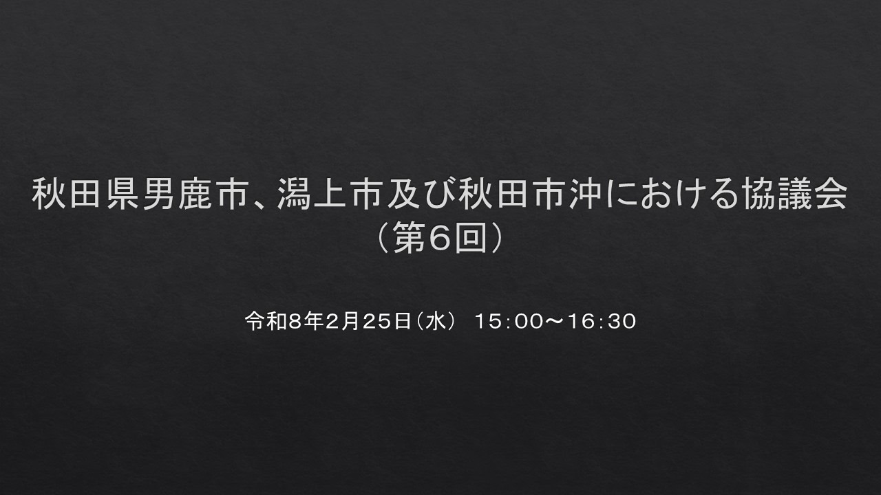秋田県男鹿市、潟上市及び秋田市沖における協議会（第６回）