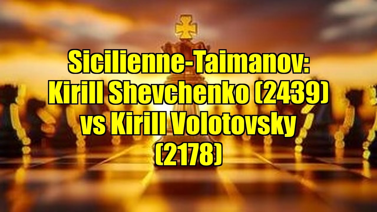 Sicilienne-Taimanov: Kirill Shevchenko (2439) vs Kirill Volotovsky (2178)