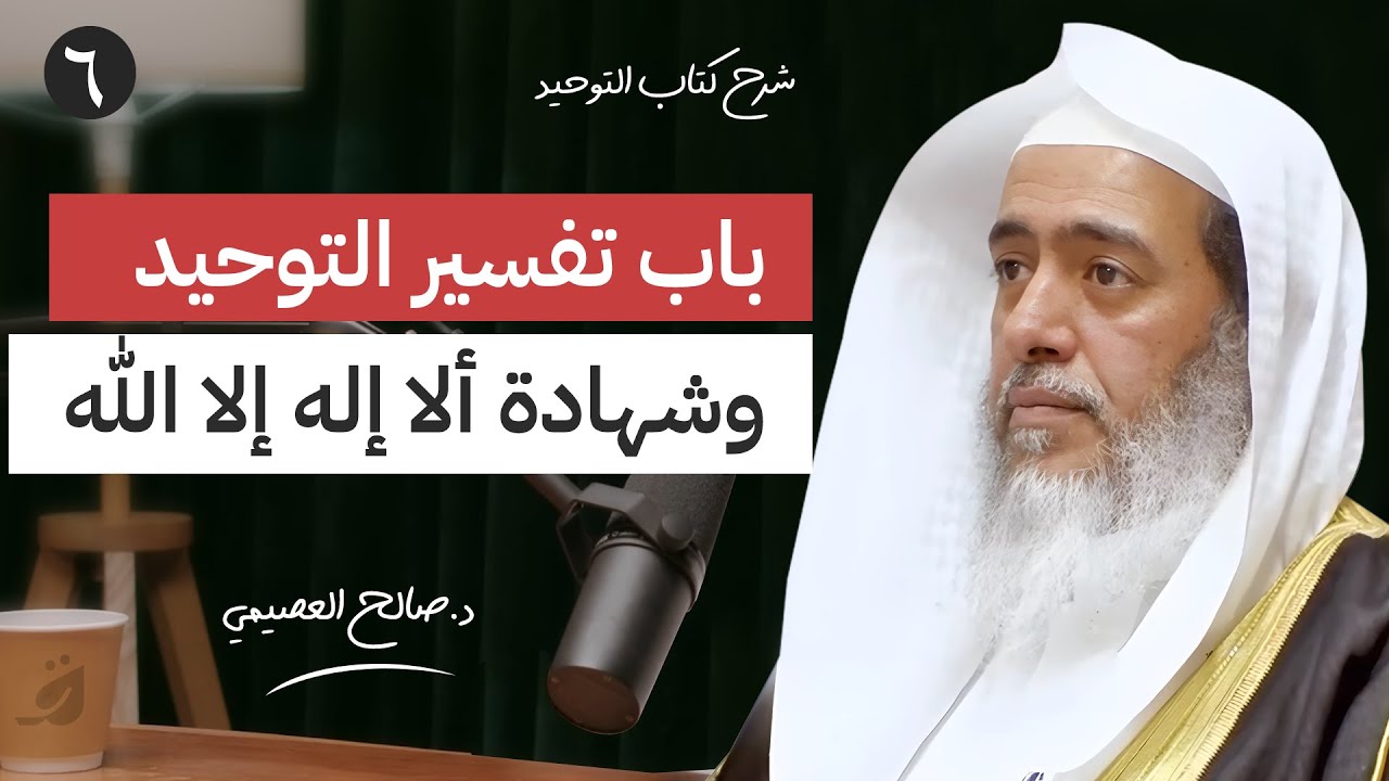 6 - باب تفسير التوحيد وشهادة ألا إله إلا الله | بودكاست شرح كتاب التوحيد | الشيخ صالح العصيمي
