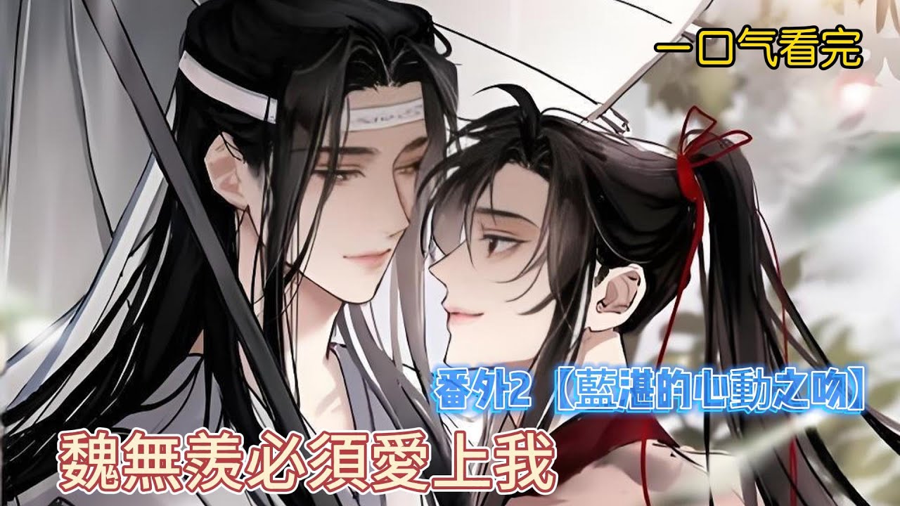 一口氣看完《魏無羨必須愛上我》番外2【藍湛的心動之吻】：藍忘機在樹下情不自禁吻了蒙眼的魏無羨，卻被恰巧路過的藍啟仁撞破。魏無羨驚慌失措，藍忘機愧疚難當，而藍啟仁——竟開始助攻？！