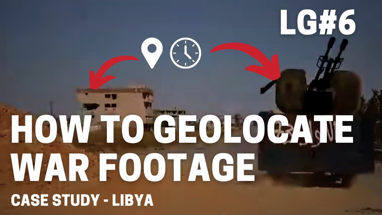 How To Geolocate War Footage: A Libya Case Study - Let's Geolocate #6