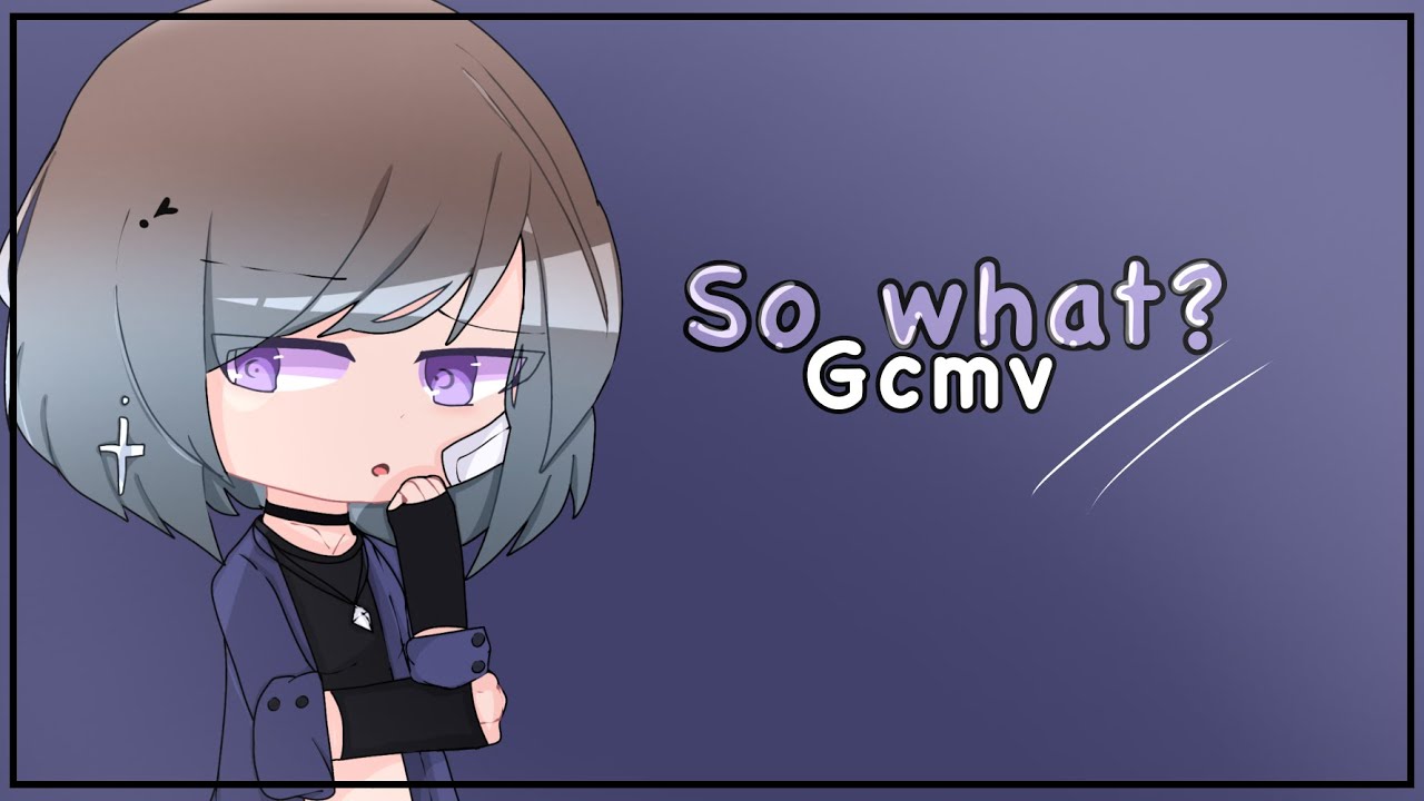 || So What?|| 《Gcmv/Gmv 》❤︎Part 2 ❤︎ ✰Star_LightYT ✰