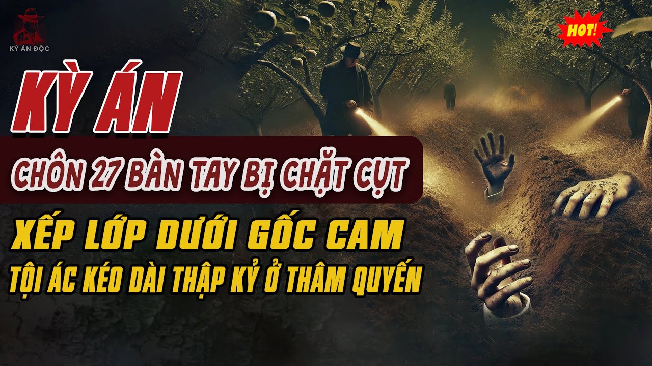 🚨Kỳ Án Trung Quốc: Khu Vườn Cam Nở Rộ ĐÀO GỐC LÊN THẤY 27 BÀN TAY BỊ CHẶT CỤT Chôn Xếp Lớp