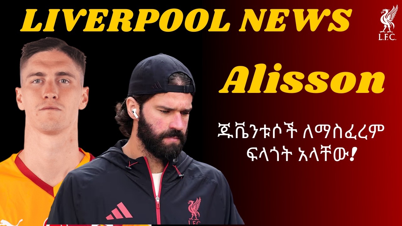 Alisson Becker - ጁቬንቱሶች ለማስፈረም ፍላጎት አላቸው + Roland Sallai - 