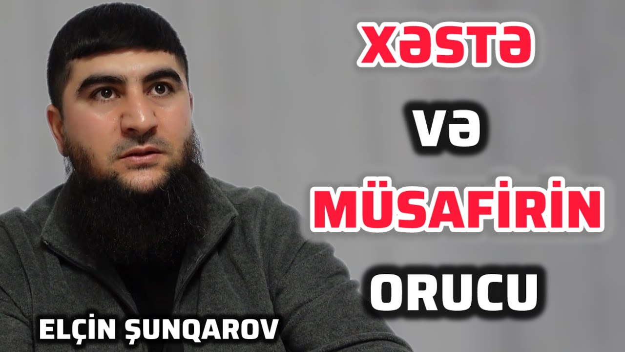 XƏSTƏ VƏ MÜSAFİRİN ORUCU. ELÇİN ÇUNQAROV