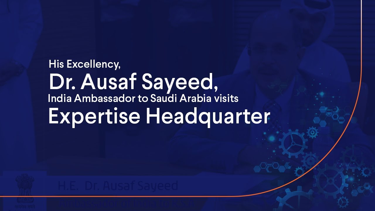 His Excellency, Dr. Ausaf Sayeed, India Ambassador to Saudi Arabia visits Expertise Headquarter