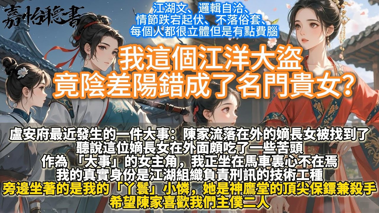完結娓娓道來懸疑探案爽文：我這個江洋大盜竟陰差陽錯成了名門貴女？陳家流落在外的嫡長女被找到了。這是盧安府最近發生的一件大事。聽說這位嫡長女在外面頗吃了一些苦頭。作為大事的女主角，我正坐在馬車裏心不在焉