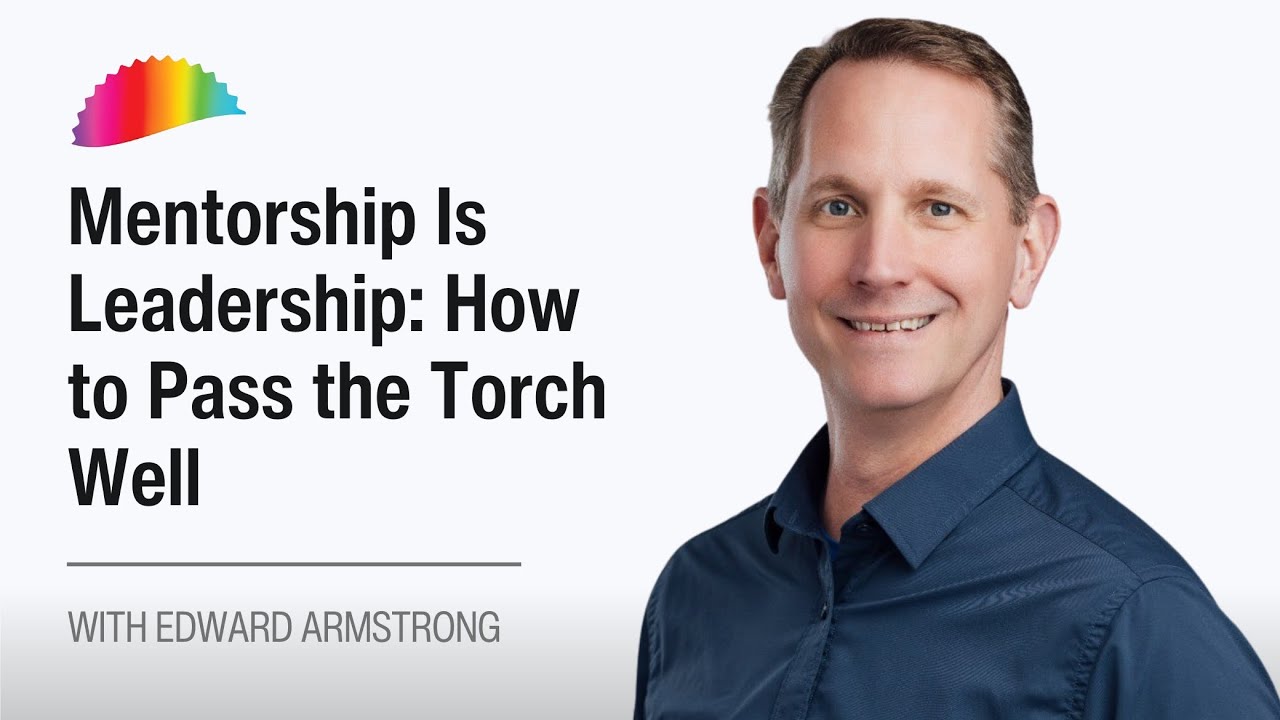 Mentorship Is Leadership: How to Pass the Torch Well with Edward Armstrong
