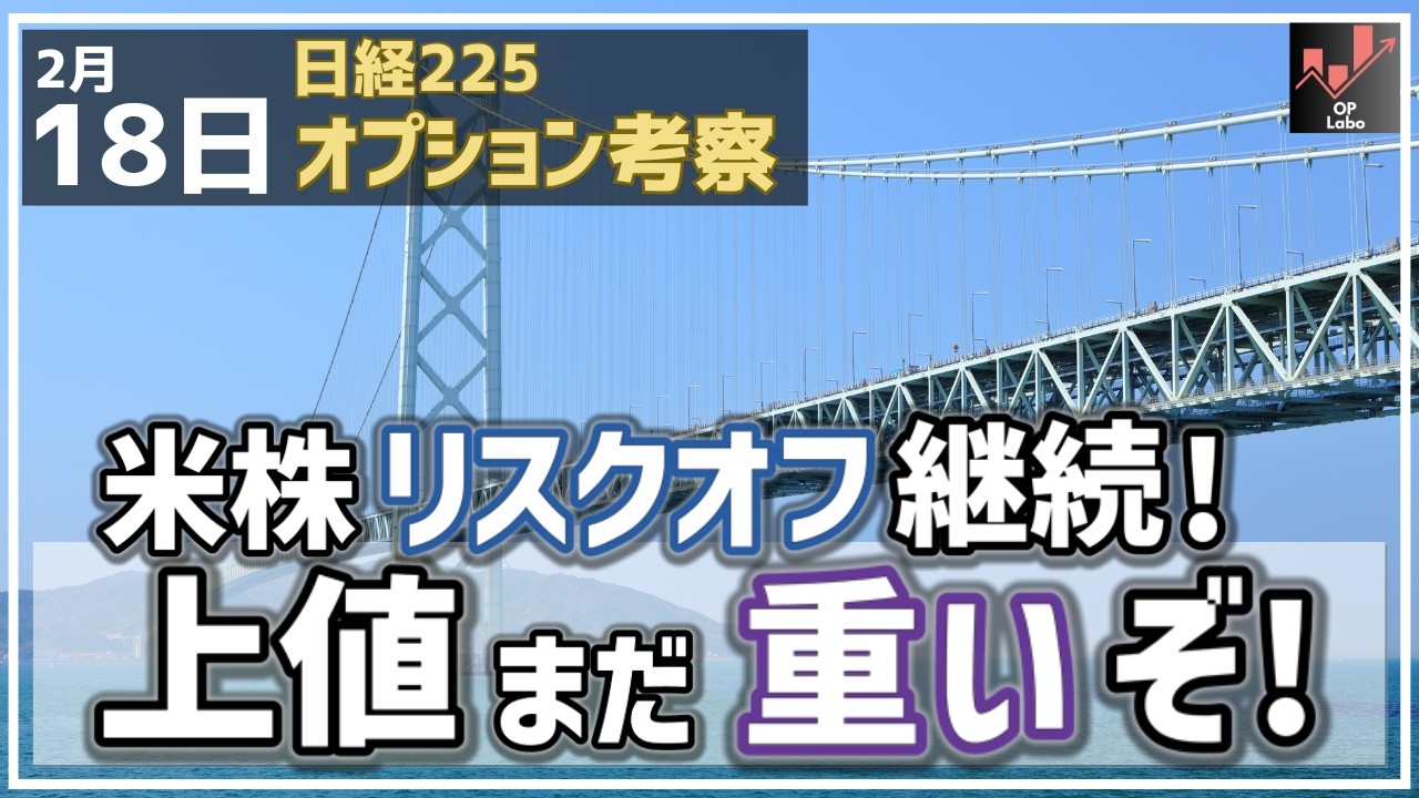 【日経225オプション考察】2/18 米株リスクオフ継続のまま！ゆえに日経平均もまだ上値は重い流れに！