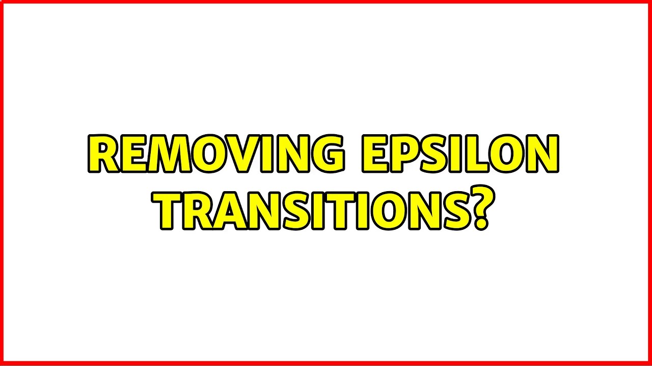 Removing Epsilon Transitions? (2 Solutions!!)