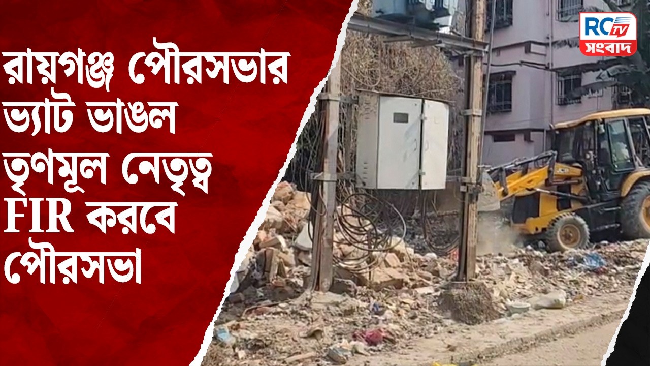 Raiganj municipality vat demolition  : রায়গঞ্জ পৌরসভার ভ্যাট ভাঙল তৃণমূল নেতৃত্ব, FIR করবে পৌরসভা