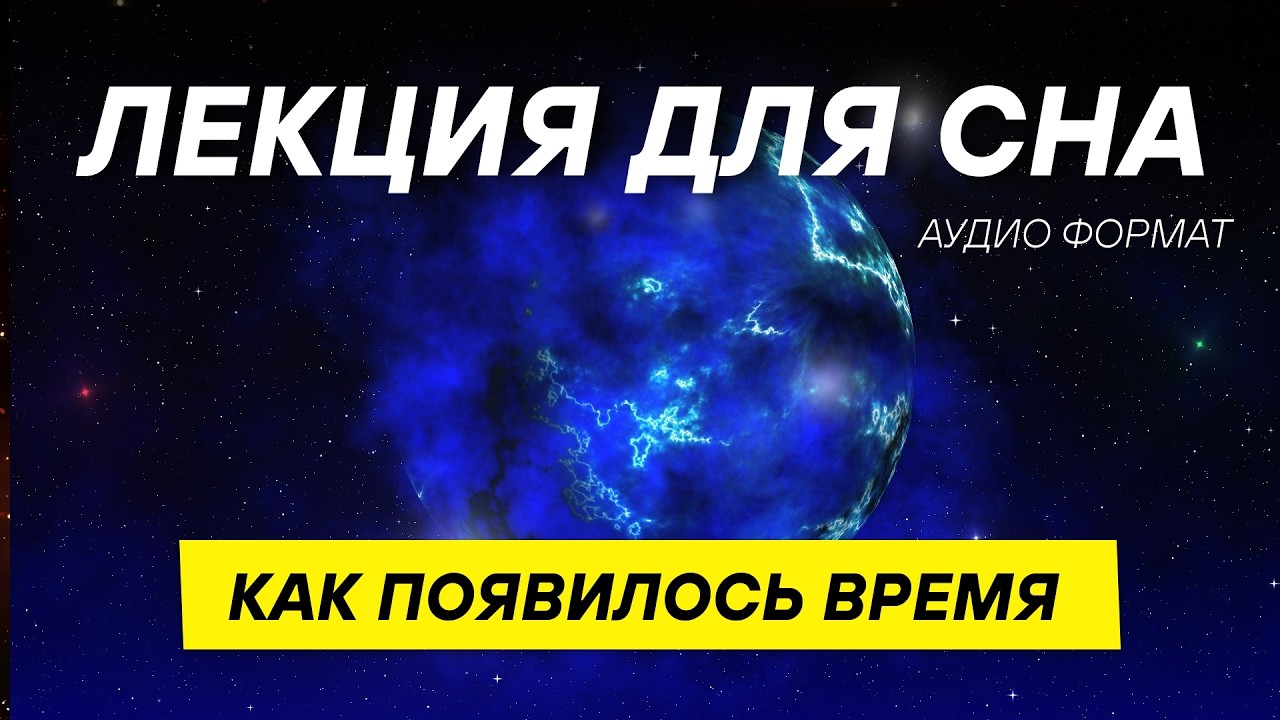 Когда время не существовало и как оно появилось? СПОКОЙНАЯ ЛЕКЦИЯ  ДЛЯ СНА 😴