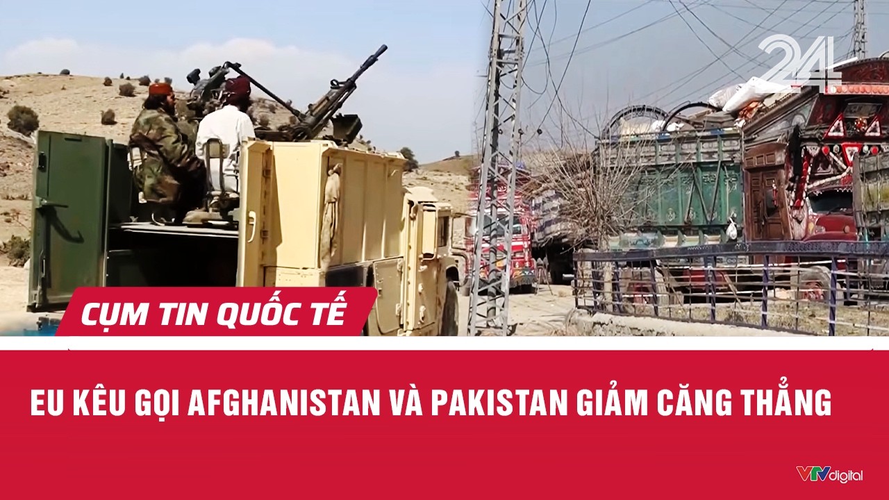 EU kêu gọi Afghanistan và Pakistan giảm căng thẳng | Cụm tin quốc tế | VTV24