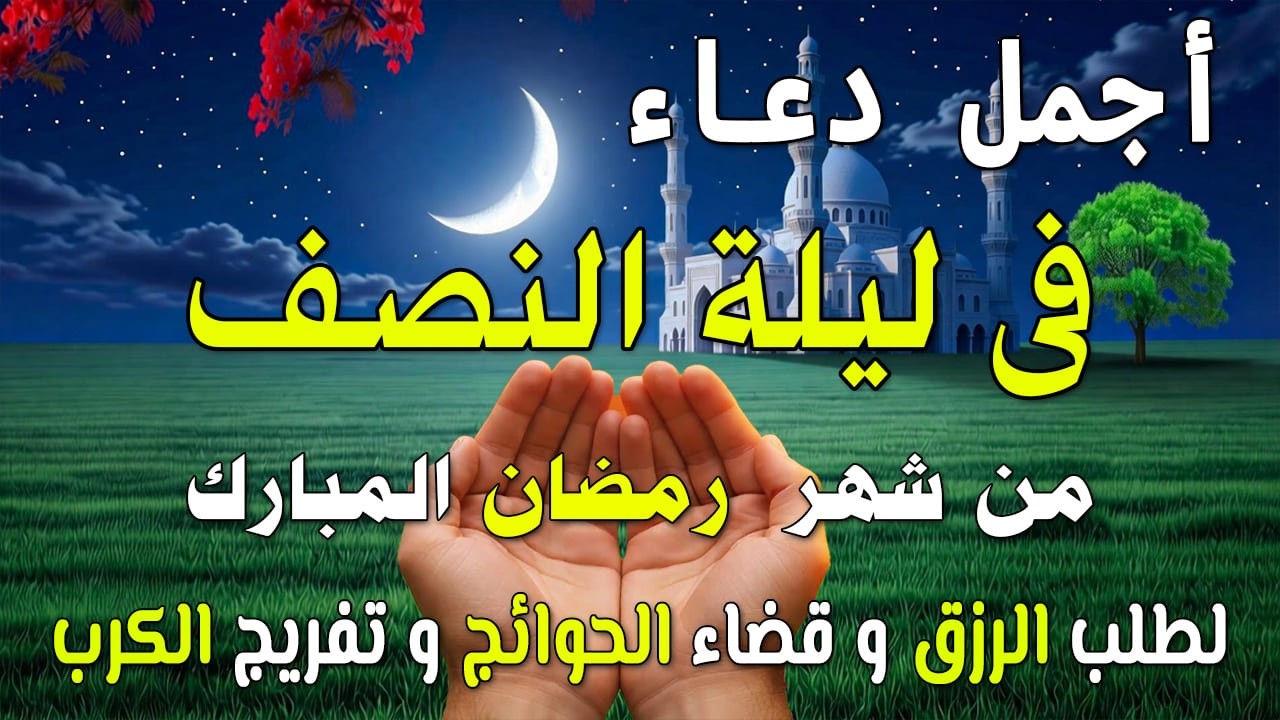 دعاء في ليلة النصف من شهر رمضان 2026 ليلة رفع البلاء وقضاء الحوئج🤲