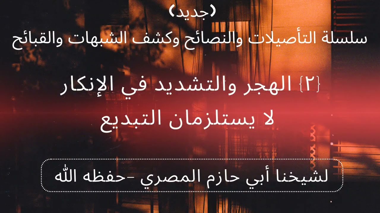 {٢} الهجر والتشديد في الإنكار لا يستلزمان التبديع... للشيخ أبي حازم محمد بن حسني السلفي القاهري.