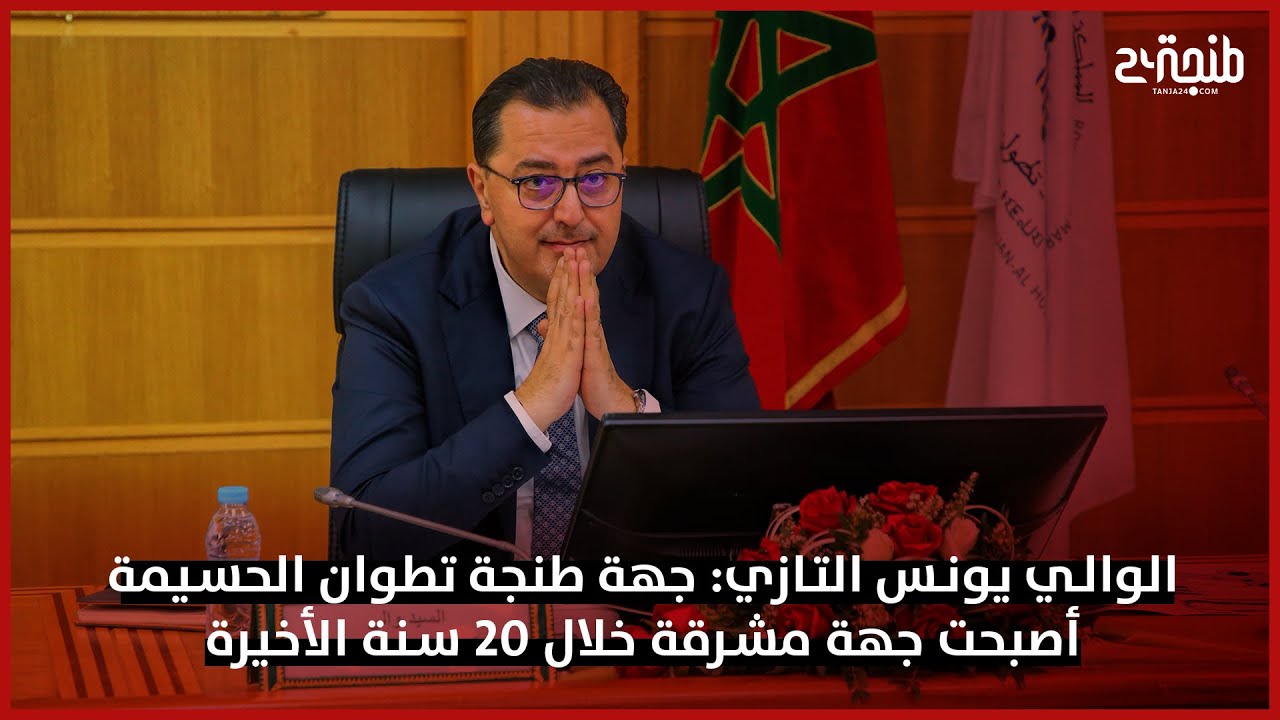الوالي يونس التازي: جهة طنجة تطوان الحسيمة أصبحت جهة مشرقة خلال 20 سنة الأخيرة