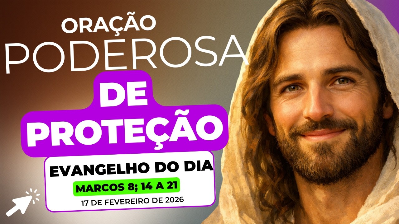 EVANGELHO DE JESUS CRISTO DO DIA 17/02/2026 - LITURGIA DA PALAVRA E ORAÇÃO DE PROTEÇÃO