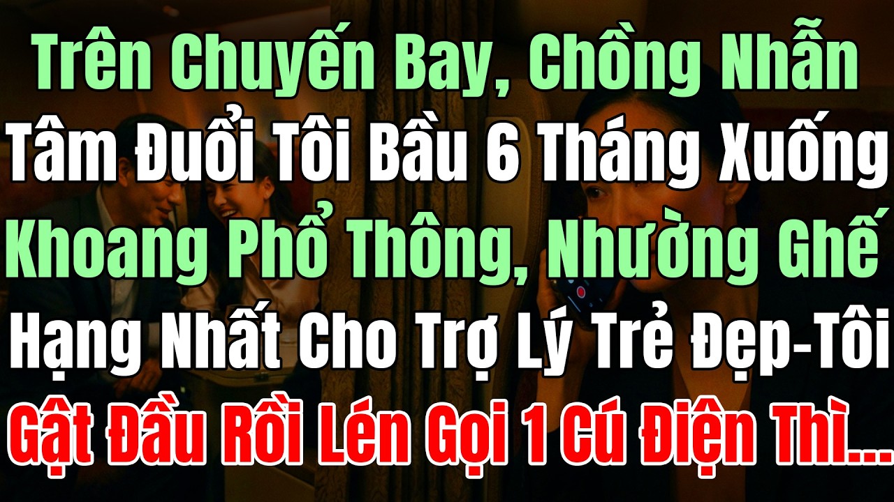 Trên Chuyến Bay Chồng Đuổi Tôi Bầu 6Tháng Xuống Khoang Phổ Thông, Để Nhường Ghế Hạng Nhất Cho Trợ Lý