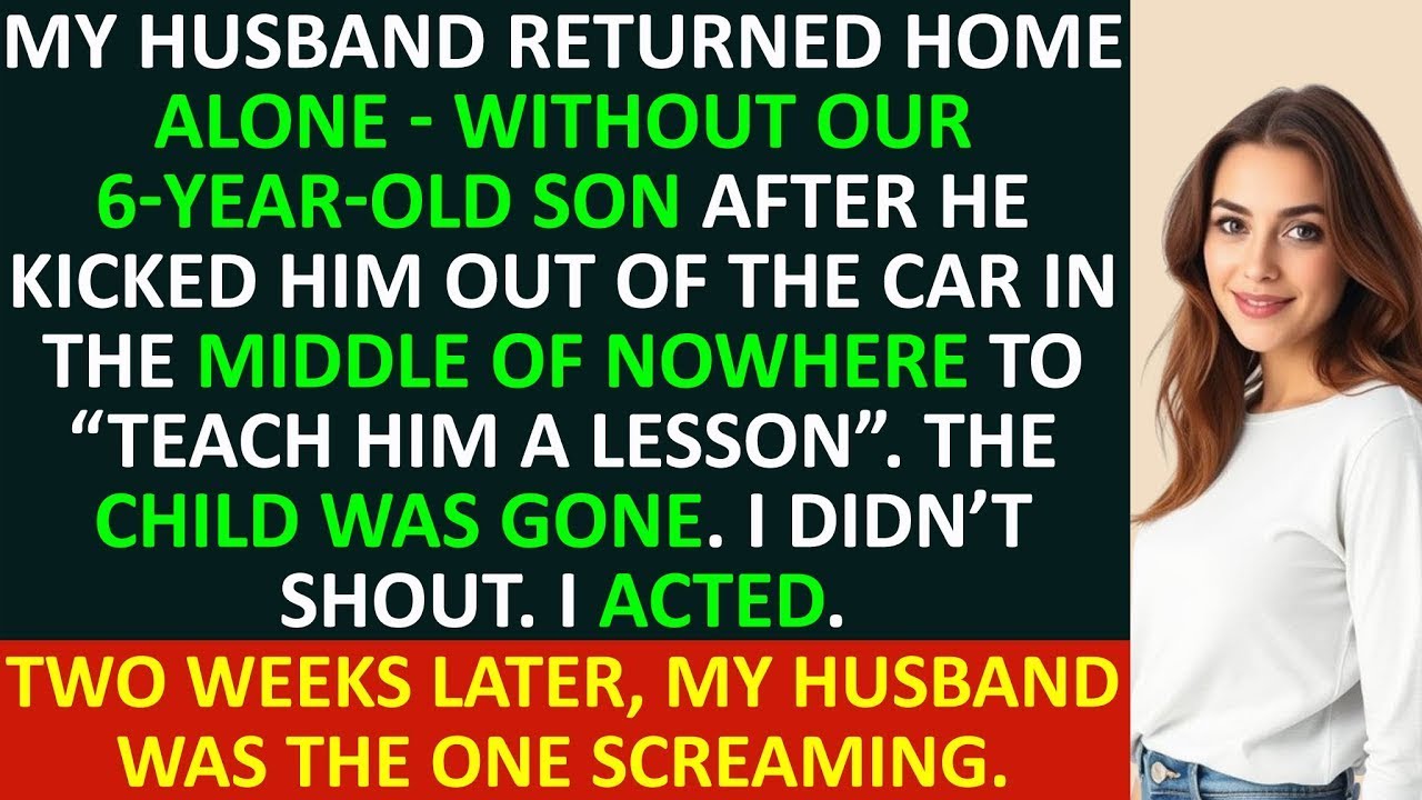My husband returned home ALONE   WITHOUT our 6 year old son after he kicked him out of the car