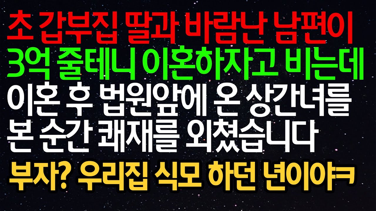 실화사연-초 갑부집 딸과 바람난 남편이 3억 줄테니 이혼하자고 비는데 이혼 후 법원앞에 온 상간녀를 본 순간 쾌재를 외쳤습니다 부자? 우리집 식모 하던 년이야ㅋ