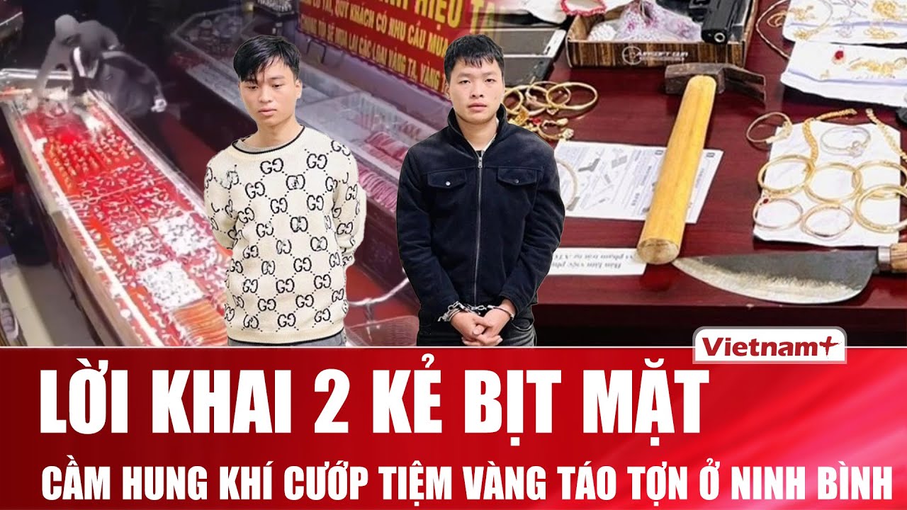Lời khai 2 kẻ bịt mặt cầm hung khí cướp tiệm vàng táo tợn ở Ninh Bình, hé lộ tình tiết bất ngờ | VNP