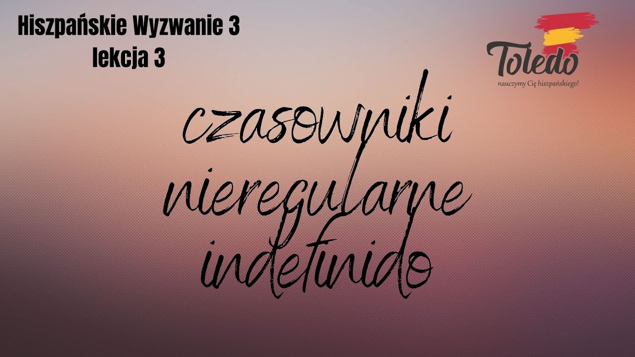 Hiszpańskie wyzwanie 3 lekcja 3: czasowniki nieregularne w czasie indefinido.