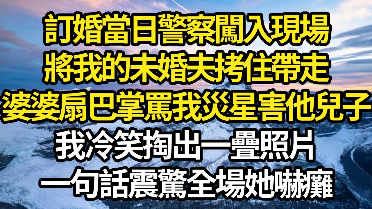 訂婚當日警察闖入現場，將我的未婚夫拷住帶走，婆婆扇巴掌罵我災星害他兒子，我冷笑掏出一疊照片，一句話震驚全場她嚇癱 #故事#情感#情感故事#人生#人生經驗#人生故事#生活哲學#為人哲學