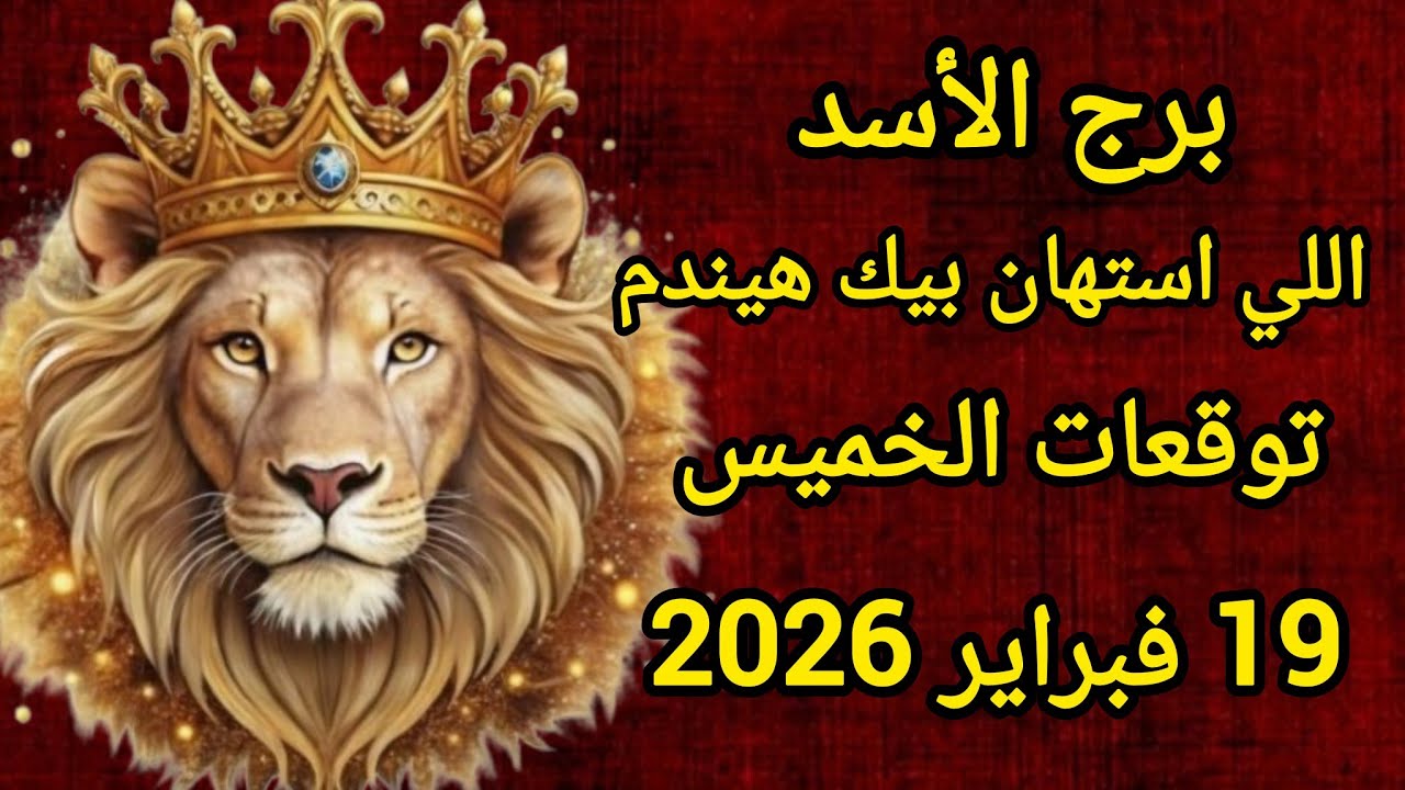 برج الأسد اللي استهان بيك هيندم توقعات يوم الخميس 19 فبراير 2026