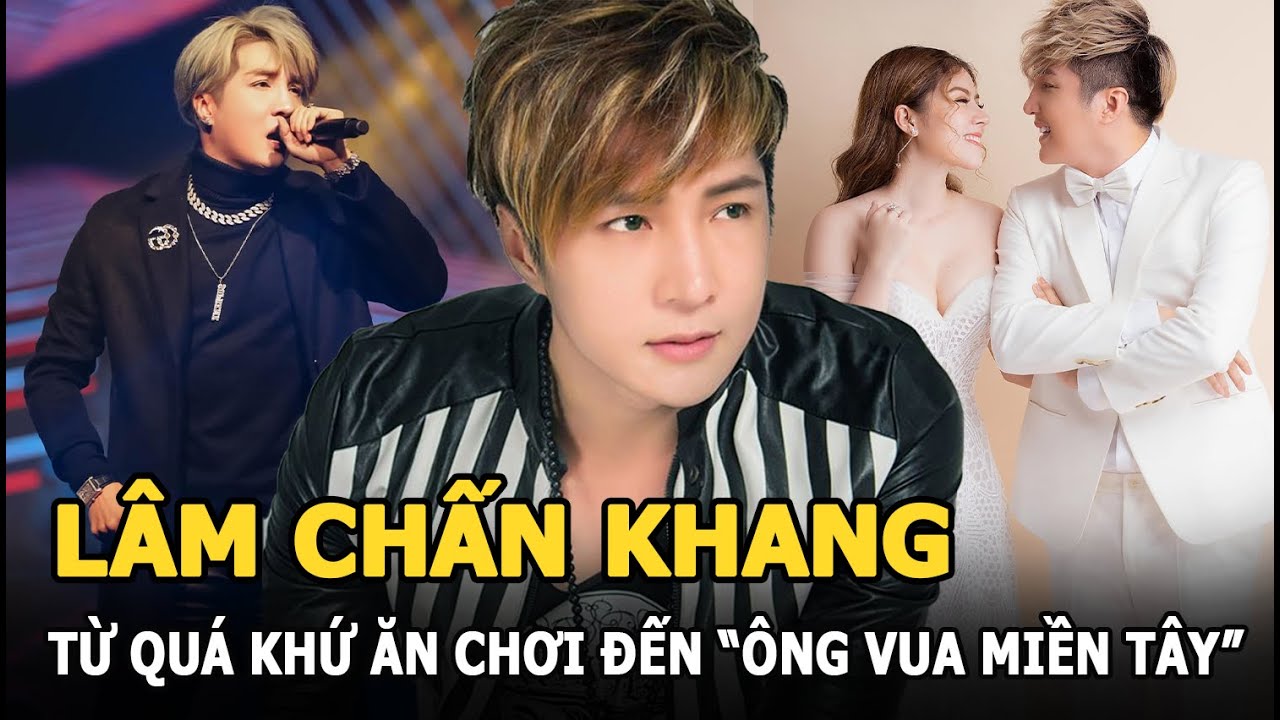 Lâm Chấn Khang - Từ quá khứ ăn chơi quậy phá đến “ông vua miền Tây” của showbiz Việt