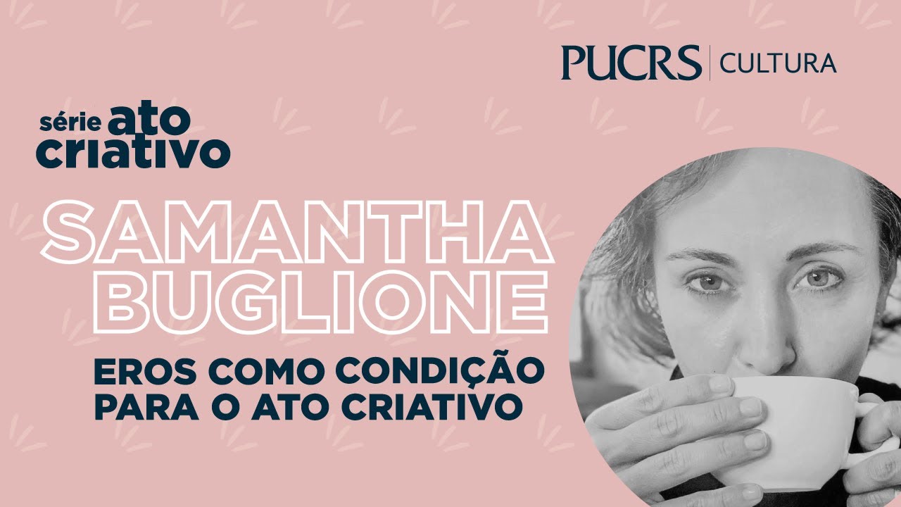 Ato Criativo | Eros como condição para o ato criativo: bate-papo com Samantha Buglione