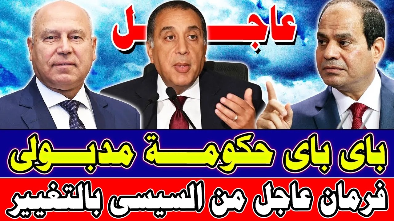 🚨 باي باي حكومة مدبولي مفاجأة بعد فرمان السيسي الاخير بالتغيير