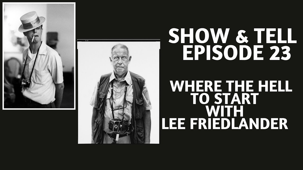 SHOW & TELL EPISODE 23: WHERE THE HELL TO START WITH LEE FRIEDLANDER!