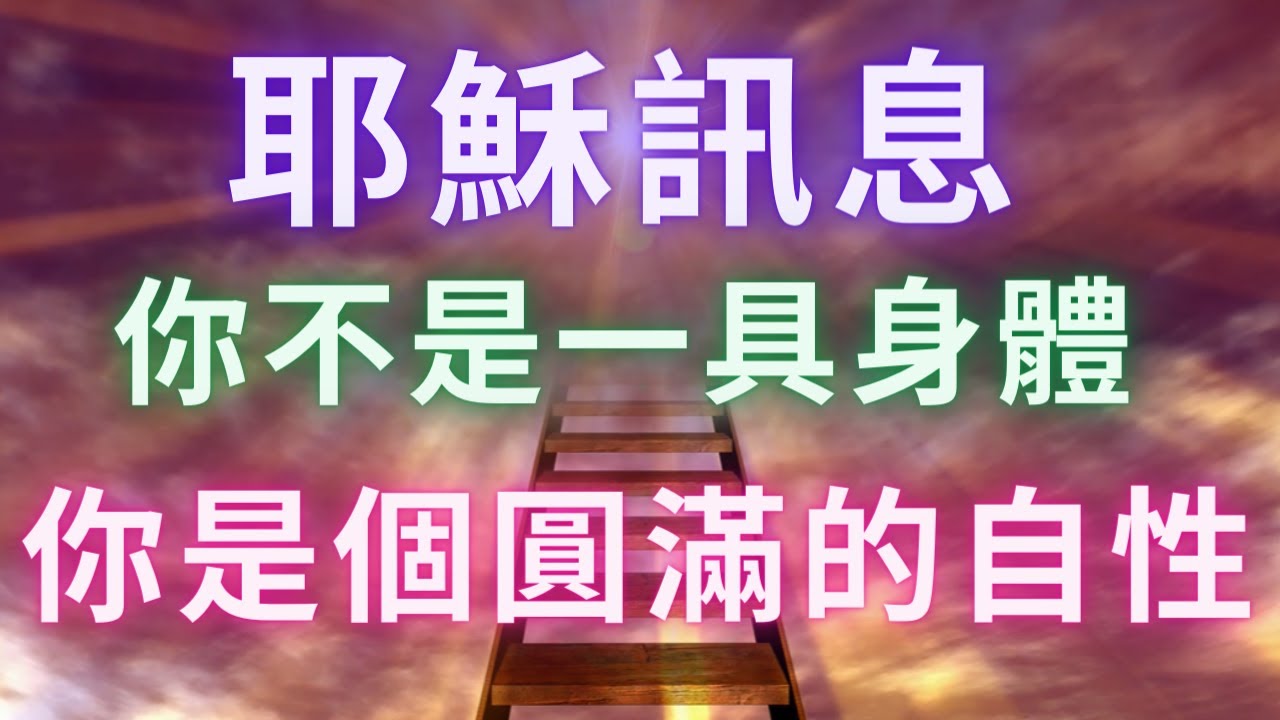 【耶穌訊息】《你不是一具身體，你是靈性》我再跟你講一遍，你不是一具身體，你是自由的，你是個圓滿的自性，沒有什麼地方是你去不了的。
