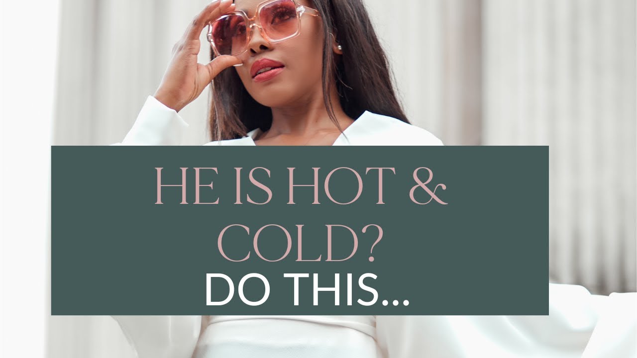WHY HE IS HOT AND COLD AND HOW TO HANDLE IT