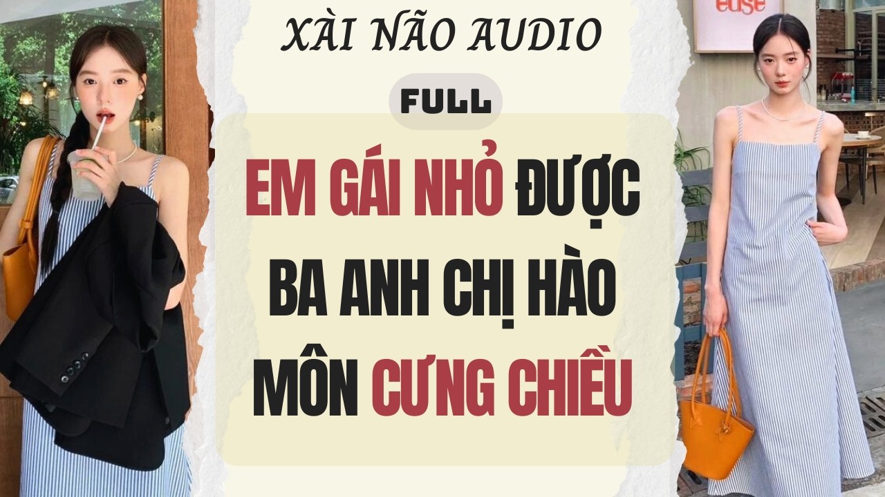 Full audio | EM GÁI NHỎ ĐƯỢC BA ANH CHỊ HÀO MÔN CƯNG CHIỀU | Xài Não Audio #audio
