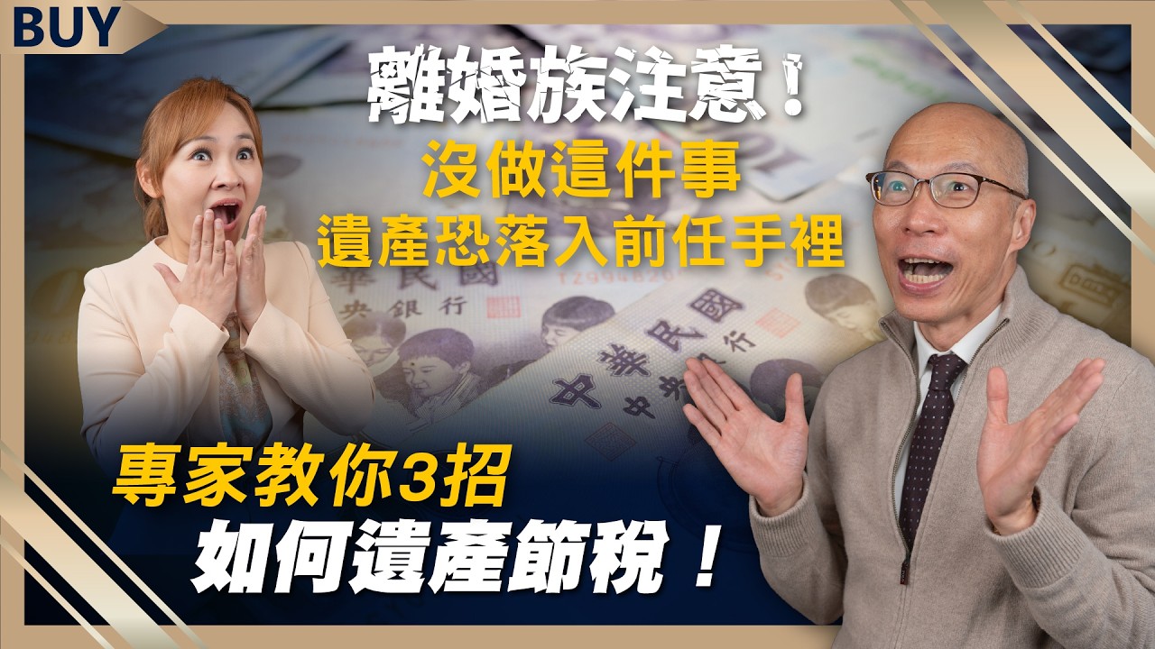 離婚族注意！沒做這件事，遺產恐落入前任手裡，專家教你3招如何遺產節稅！｜馬在勤、王志郁｜【富足今周起】EP40