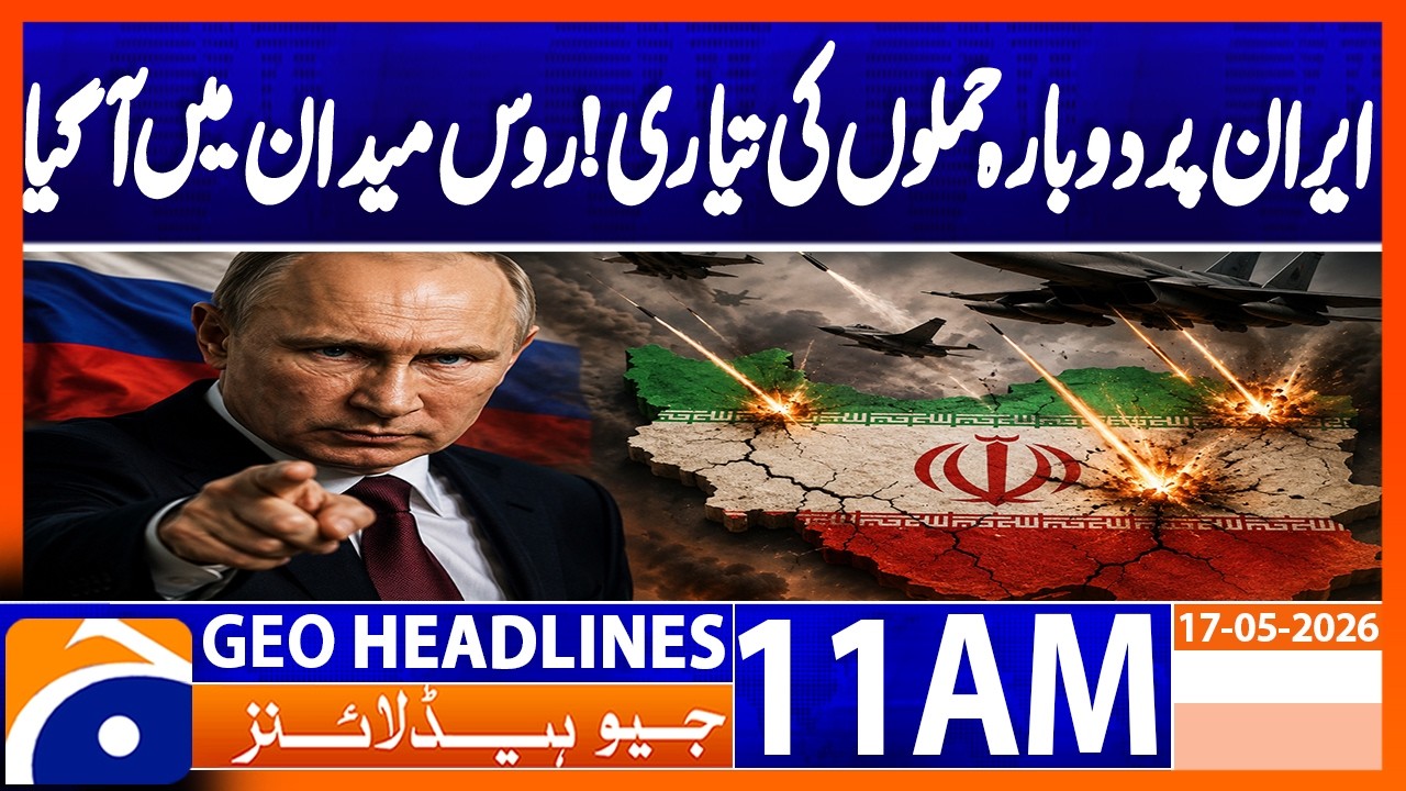 Russia Issues Warning: Renewed Attacks on Iran Possible | Geo News 11AM Headlines 17 May 2026
